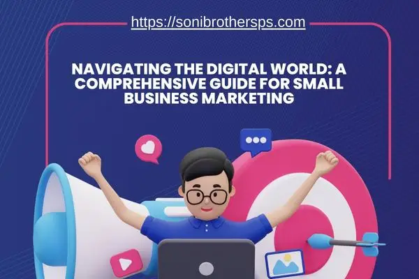 Navigating the Digital World: A Comprehensive Guide for Small Business Marketing